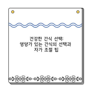 건강한 간식 선택 영양가 있는 간식의 선택과 자가 조절 팁