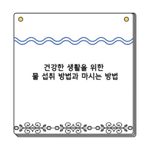 건강한 생활을 위한 물 섭취 방법과 마시는 방법