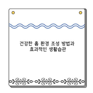 건강한 홈 환경 조성 방법과 효과적인 생활습관