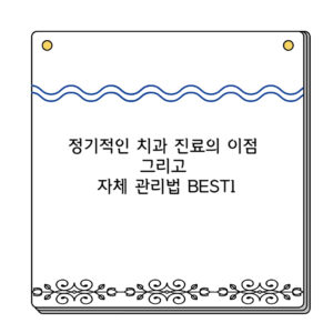 정기적인 치과 진료의 이점 그리고 자체 관리법 BEST1